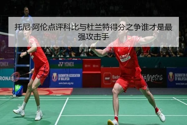 托尼·阿伦点评科比与杜兰特得分之争谁才是最强攻击手